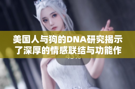 美国人与狗的DNA研究揭示了深厚的情感联结与功能作用