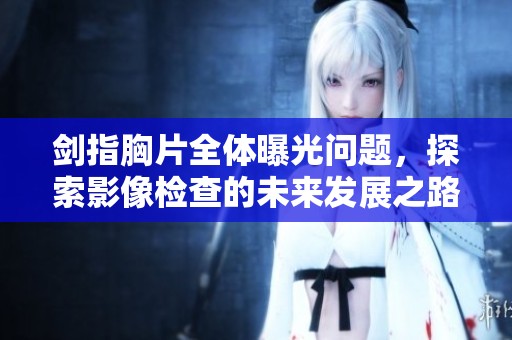 剑指胸片全体曝光问题，探索影像检查的未来发展之路