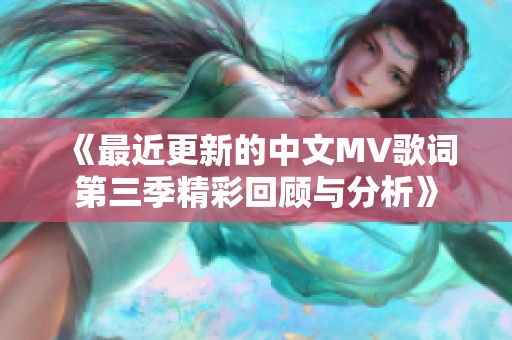 《最近更新的中文MV歌词第三季精彩回顾与分析》