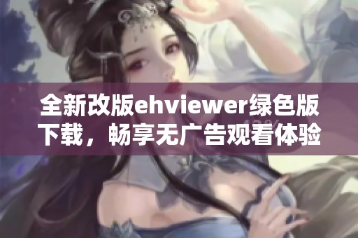 全新改版ehviewer绿色版下载，畅享无广告观看体验