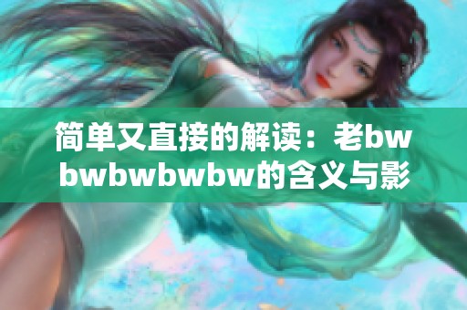 简单又直接的解读：老bwbwbwbwbw的含义与影响