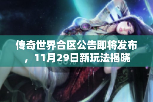 传奇世界合区公告即将发布，11月29日新玩法揭晓