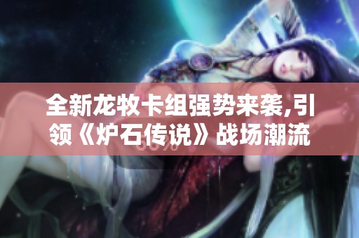全新龙牧卡组强势来袭,引领《炉石传说》战场潮流
