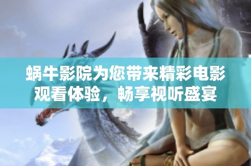 蜗牛影院为您带来精彩电影观看体验，畅享视听盛宴