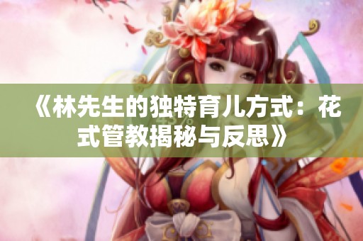 《林先生的独特育儿方式：花式管教揭秘与反思》