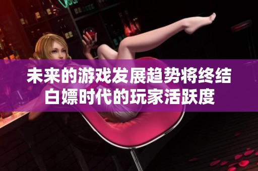 未来的游戏发展趋势将终结白嫖时代的玩家活跃度