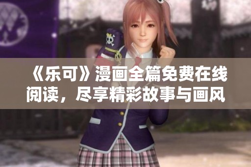 《乐可》漫画全篇免费在线阅读，尽享精彩故事与画风