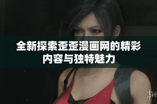 全新探索歪歪漫画网的精彩内容与独特魅力