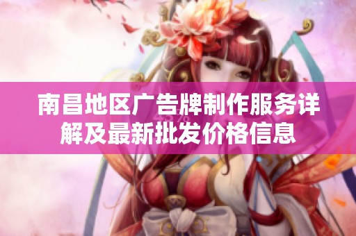 南昌地区广告牌制作服务详解及最新批发价格信息