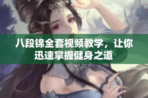 八段锦全套视频教学，让你迅速掌握健身之道