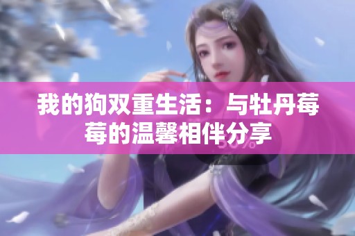 我的狗双重生活：与牡丹莓莓的温馨相伴分享