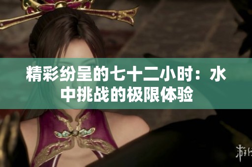 精彩纷呈的七十二小时：水中挑战的极限体验