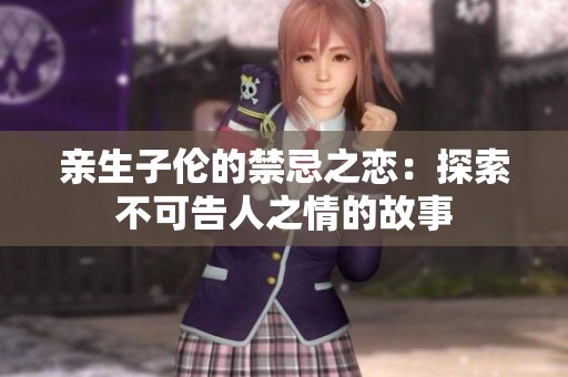 亲生子伦的禁忌之恋：探索不可告人之情的故事