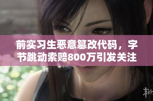 前实习生恶意篡改代码，字节跳动索赔800万引发关注
