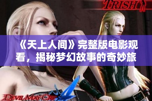 《天上人间》完整版电影观看，揭秘梦幻故事的奇妙旅程