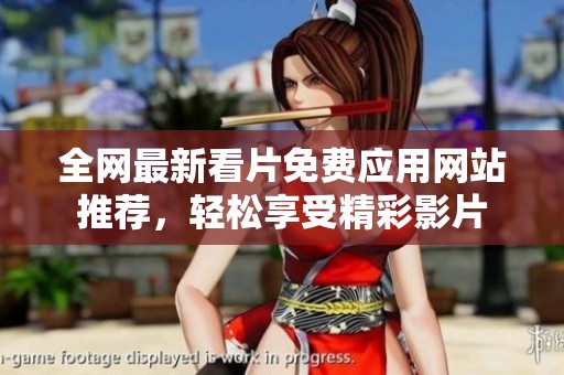 全网最新看片免费应用网站推荐，轻松享受精彩影片