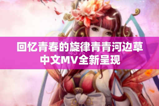回忆青春的旋律青青河边草中文MV全新呈现