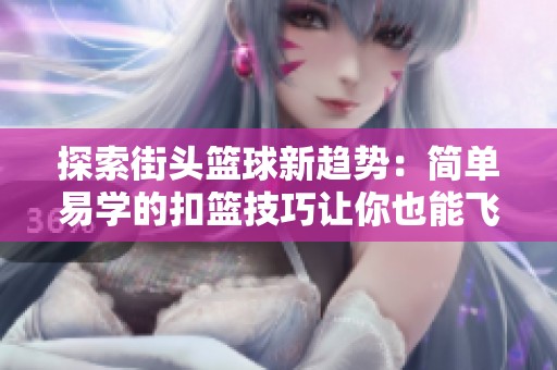探索街头篮球新趋势：简单易学的扣篮技巧让你也能飞翔！