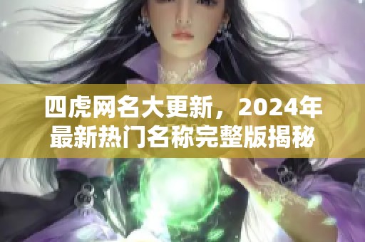 四虎网名大更新，2024年最新热门名称完整版揭秘