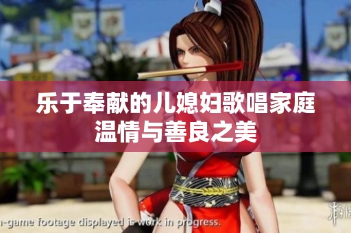 乐于奉献的儿媳妇歌唱家庭温情与善良之美