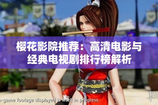 樱花影院推荐：高清电影与经典电视剧排行榜解析