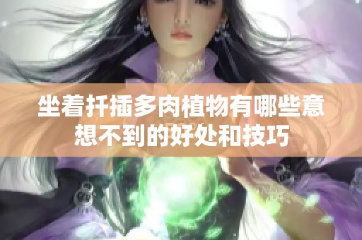 坐着扦插多肉植物有哪些意想不到的好处和技巧
