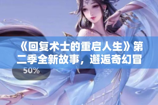 《回复术士的重启人生》第二季全新故事，邂逅奇幻冒险之旅