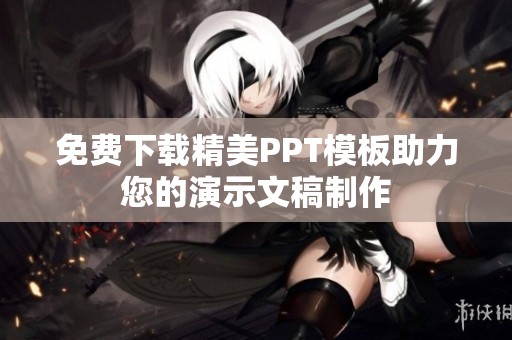 免费下载精美PPT模板助力您的演示文稿制作