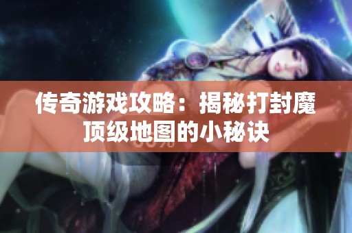 传奇游戏攻略：揭秘打封魔顶级地图的小秘诀