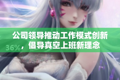 公司领导推动工作模式创新，倡导真空上班新理念