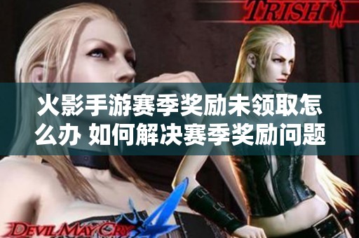 火影手游赛季奖励未领取怎么办 如何解决赛季奖励问题