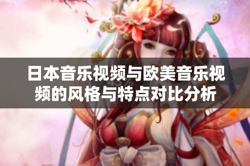 日本音乐视频与欧美音乐视频的风格与特点对比分析