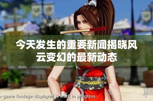 今天发生的重要新闻揭晓风云变幻的最新动态
