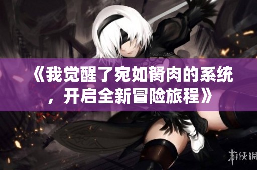 《我觉醒了宛如胬肉的系统，开启全新冒险旅程》