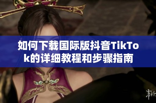 如何下载国际版抖音TikTok的详细教程和步骤指南