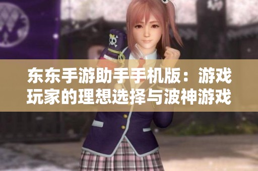 东东手游助手手机版：游戏玩家的理想选择与波神游戏网的完美结合