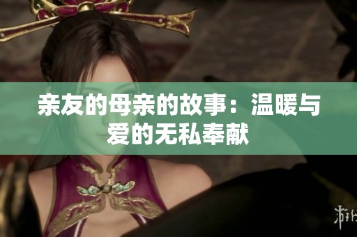 亲友的母亲的故事：温暖与爱的无私奉献