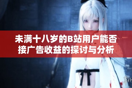 未满十八岁的B站用户能否接广告收益的探讨与分析