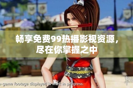 畅享免费99热播影视资源，尽在你掌握之中