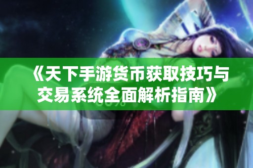 《天下手游货币获取技巧与交易系统全面解析指南》