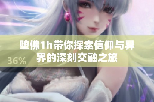 堕佛1h带你探索信仰与异界的深刻交融之旅