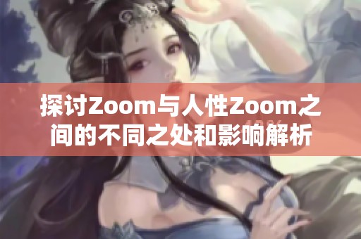 探讨Zoom与人性Zoom之间的不同之处和影响解析