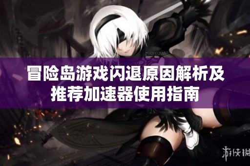 冒险岛游戏闪退原因解析及推荐加速器使用指南