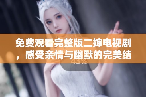 免费观看完整版二婶电视剧，感受亲情与幽默的完美结合