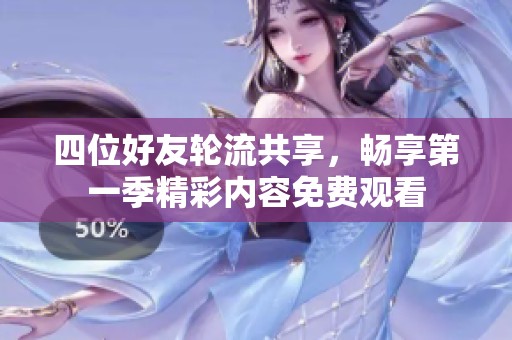 四位好友轮流共享，畅享第一季精彩内容免费观看