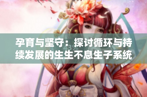 孕育与坚守：探讨循环与持续发展的生生不息生子系统