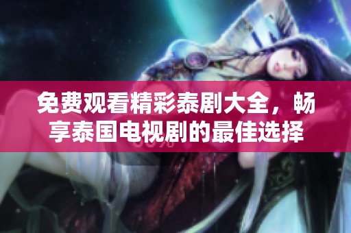 免费观看精彩泰剧大全，畅享泰国电视剧的最佳选择