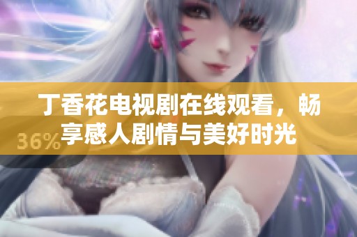 丁香花电视剧在线观看，畅享感人剧情与美好时光