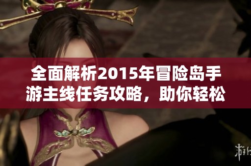 全面解析2015年冒险岛手游主线任务攻略，助你轻松通关