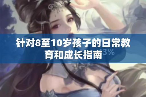 针对8至10岁孩子的日常教育和成长指南